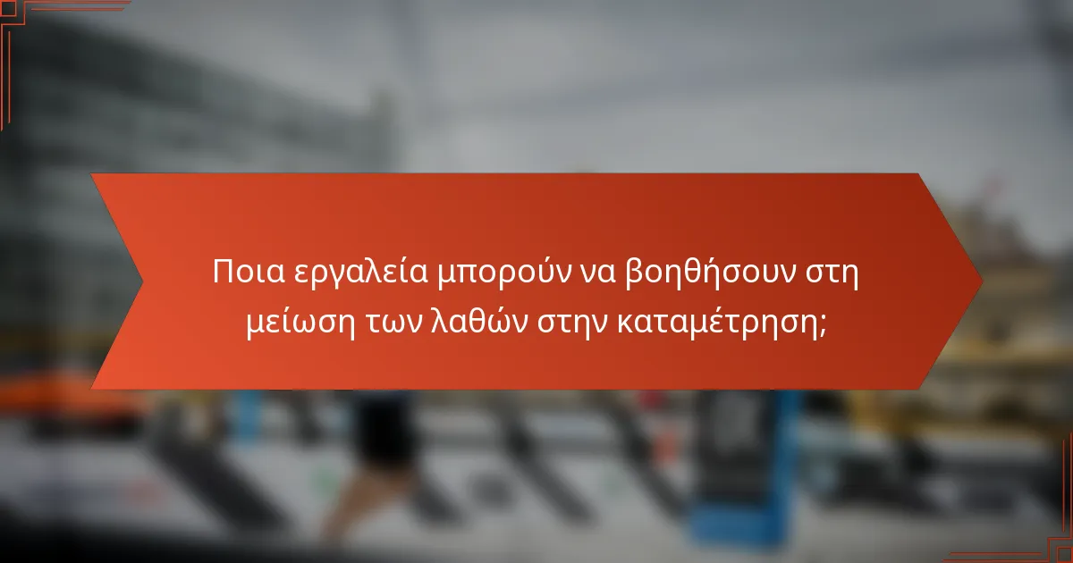 Ποια εργαλεία μπορούν να βοηθήσουν στη μείωση των λαθών στην καταμέτρηση;