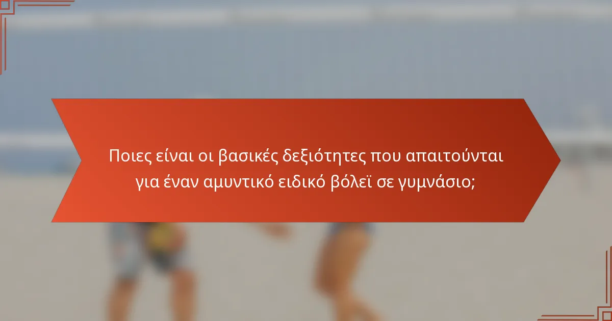 Ποιες είναι οι βασικές δεξιότητες που απαιτούνται για έναν αμυντικό ειδικό βόλεϊ σε γυμνάσιο;