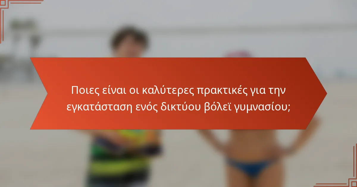 Ποιες είναι οι καλύτερες πρακτικές για την εγκατάσταση ενός δικτύου βόλεϊ γυμνασίου;