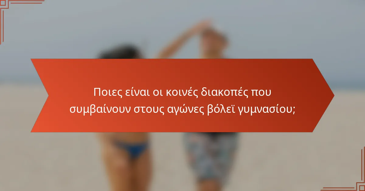 Ποιες είναι οι κοινές διακοπές που συμβαίνουν στους αγώνες βόλεϊ γυμνασίου;