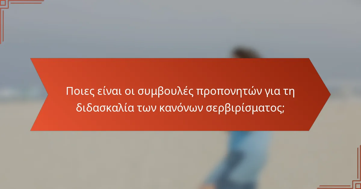 Ποιες είναι οι συμβουλές προπονητών για τη διδασκαλία των κανόνων σερβιρίσματος;