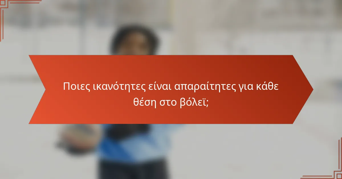 Ποιες ικανότητες είναι απαραίτητες για κάθε θέση στο βόλεϊ;