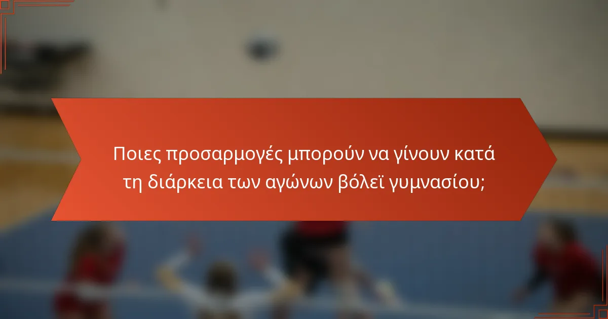 Ποιες προσαρμογές μπορούν να γίνουν κατά τη διάρκεια των αγώνων βόλεϊ γυμνασίου;