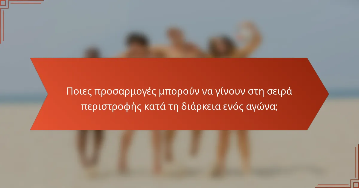 Ποιες προσαρμογές μπορούν να γίνουν στη σειρά περιστροφής κατά τη διάρκεια ενός αγώνα;