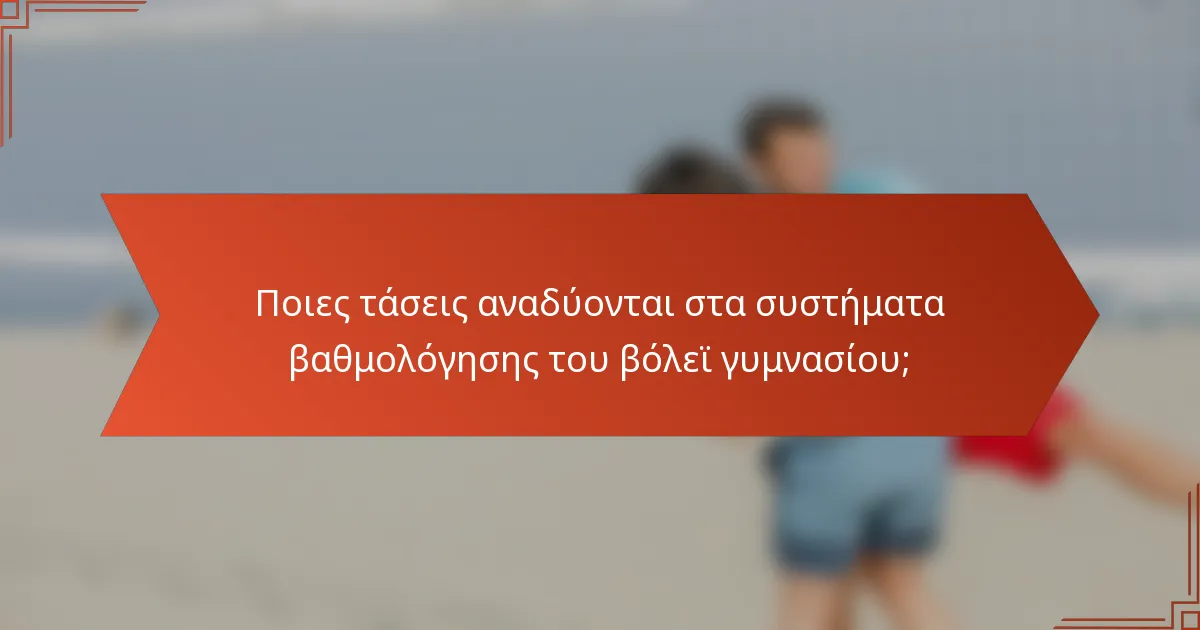 Ποιες τάσεις αναδύονται στα συστήματα βαθμολόγησης του βόλεϊ γυμνασίου;