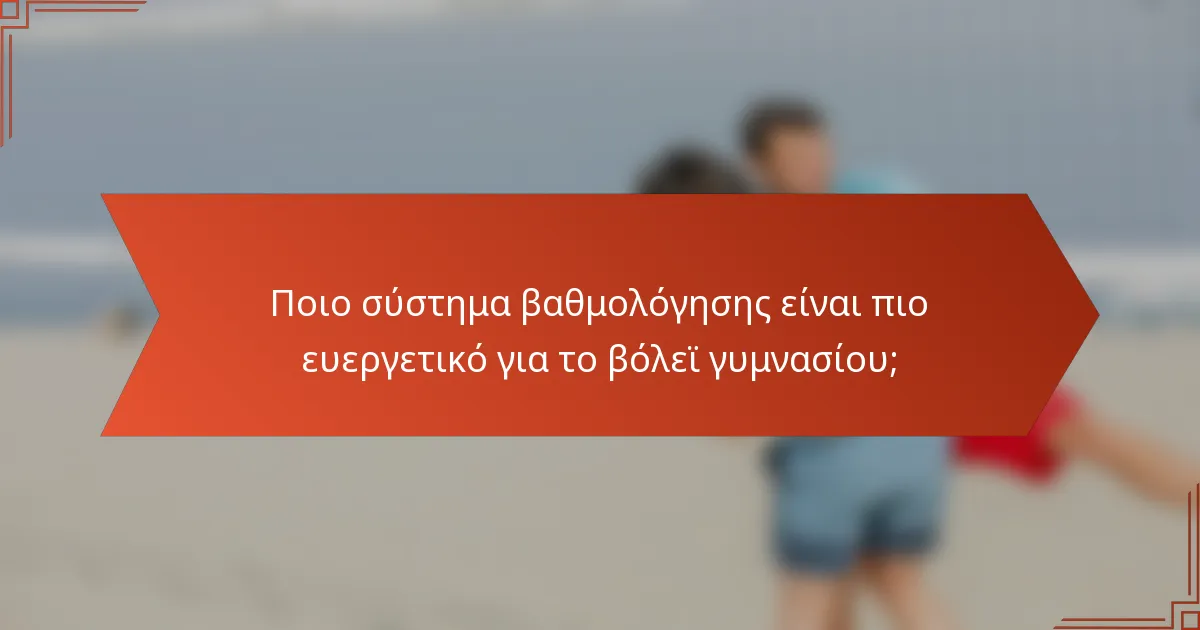 Ποιο σύστημα βαθμολόγησης είναι πιο ευεργετικό για το βόλεϊ γυμνασίου;