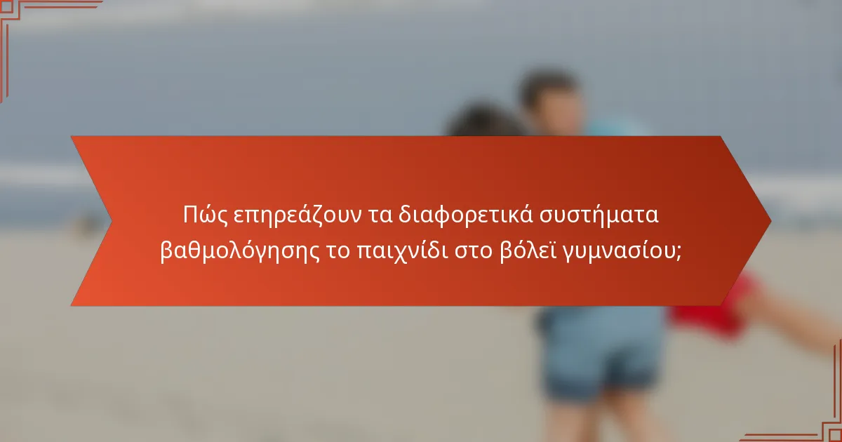 Πώς επηρεάζουν τα διαφορετικά συστήματα βαθμολόγησης το παιχνίδι στο βόλεϊ γυμνασίου;