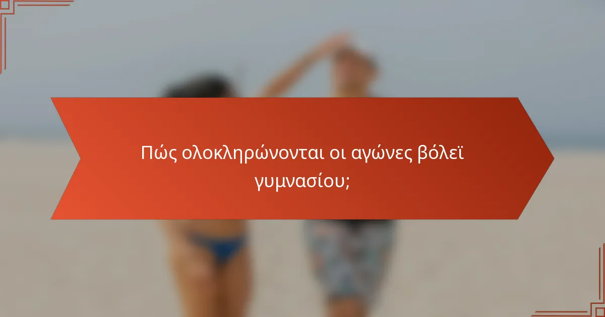 Πώς ολοκληρώνονται οι αγώνες βόλεϊ γυμνασίου;