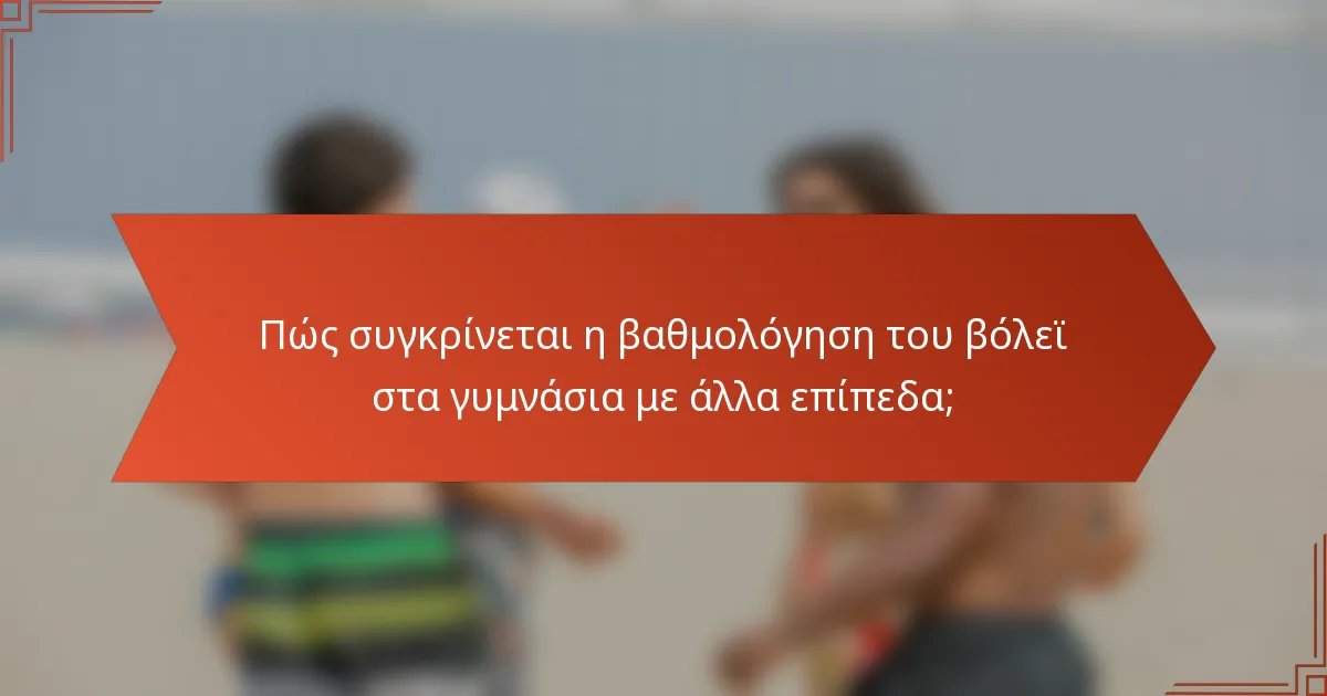 Πώς συγκρίνεται η βαθμολόγηση του βόλεϊ στα γυμνάσια με άλλα επίπεδα;