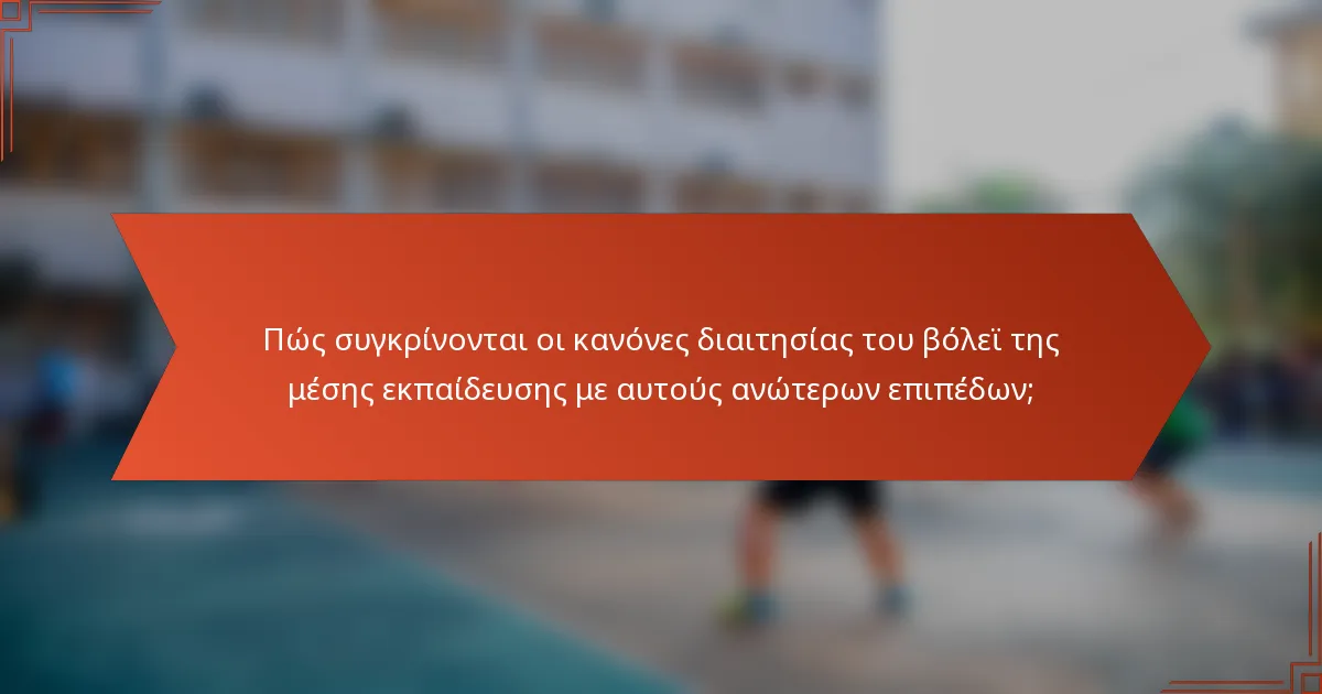 Πώς συγκρίνονται οι κανόνες διαιτησίας του βόλεϊ της μέσης εκπαίδευσης με αυτούς ανώτερων επιπέδων;