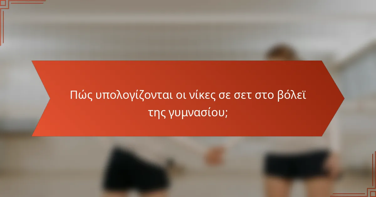 Πώς υπολογίζονται οι νίκες σε σετ στο βόλεϊ της γυμνασίου;